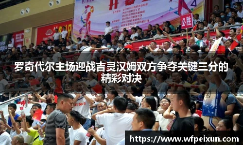 罗奇代尔主场迎战吉灵汉姆双方争夺关键三分的精彩对决