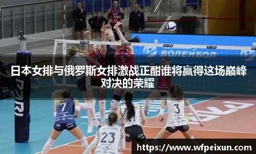 日本女排与俄罗斯女排激战正酣谁将赢得这场巅峰对决的荣耀
