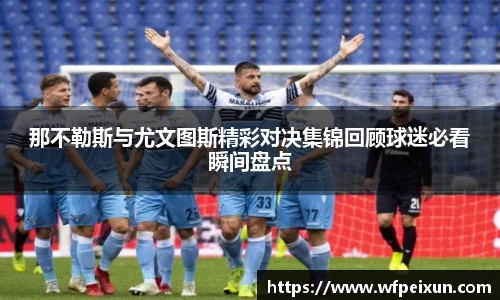 那不勒斯与尤文图斯精彩对决集锦回顾球迷必看瞬间盘点