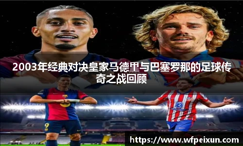 2003年经典对决皇家马德里与巴塞罗那的足球传奇之战回顾