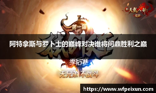 阿特拿斯与罗卜士的巅峰对决谁将问鼎胜利之巅